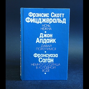 Фицджеральд Фрэнсис Скотт, Апдайк Джон, Саган Франсуаза - Ночь нежна. Давай поженимся. Немного солнца в холодной воде 