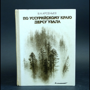 Арсеньев В.К. - По Уссурийскому краю. Дерсу Узала 