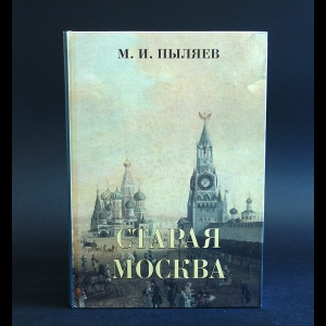 Пыляев Михаил - Старая Москва. Рассказы из былой жизни первопрестольной столицы