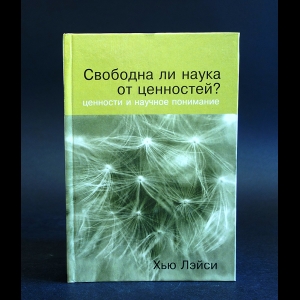 Лэйси Хью - Свободна ли наука от ценностей? Ценности и научное понимание