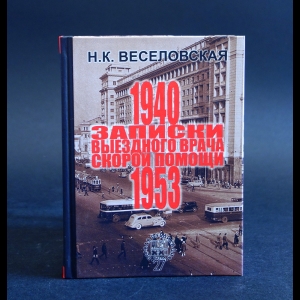 Веселовская Н.К. - Записки выездного врача скорой помощи. 1940-1953