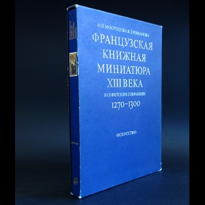 Мокрецова И.П., Романова В.Л. - Французская книжная миниатюра XIII века в советских собраниях. 1270-1300