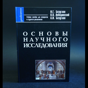 Безуглов И.Г., Лебединский В.В., Безуглов А.И. - Основы научного исследования