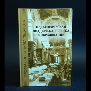 Авторский коллектив - Педагогическая поддержка ребенка в образовании 