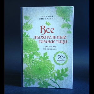 Ингерлейб Михаил - Все дыхательные гимнастики. Для здоровья тех, кому за...