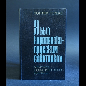 Гереке Гюнтер - Я был королевско-прусским советником. Мемуары политического деятеля