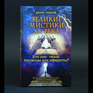 Лобков Денис - Великие мистики XX века. Кто они - гении, посланцы или аферисты?