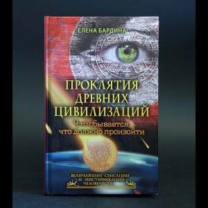 Бардина Елена - Проклятия древних цивилизаций. Что сбывается, что должно произойти