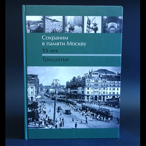 Авторский коллектив - Сохраним в памяти Москву. ХХ век. Тридцатые