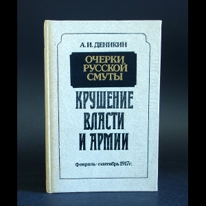 Деникин Антон - Очерки русской смуты. Крушение власти и армии. Февраль - сентябрь 1917 г.