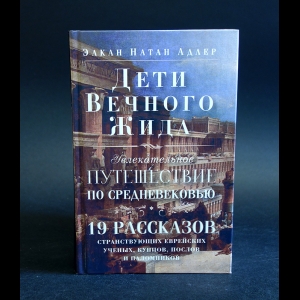 Адлер Элкан Натан - Дети Вечного Жида, или Увлекательное путешествие по Средневековью