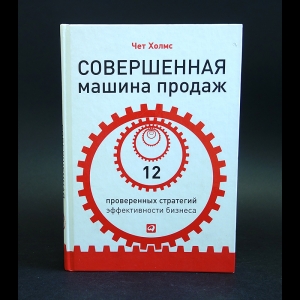 Холмс Чет - Совершенная машина продаж. 12 проверенных стратегий эффективности бизнеса