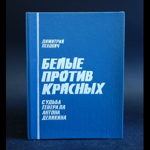 Лехович Дмитрий - Белые против красных. Судьба генерала Антона Деникина