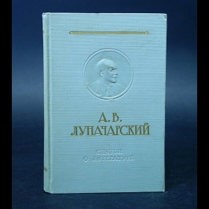 Луначарский А.В. - А.В. Луначарский Статьи о литературе