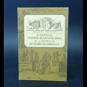 Мориак Ф., де Нерваль Ж. - Ф Мориак Жизнь Жана Расина. Ж. де Нерваль Исповедь Никола