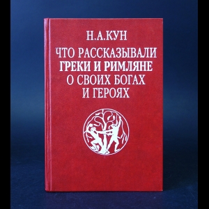 Кун Н.А. - Что рассказывали греки и римляне о своих богах и героях