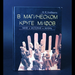 Альбедиль М.Ф. - В магическом круге мифов. Миф. История. Жизнь