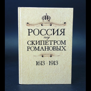 Авторский коллектив - Россия 1613 - 1913 под скипетром Романовых