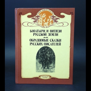 Авторский коллектив - Богатыри и витязи Русской земли. Образцовые сказки русских писателей