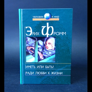 Фромм Эрих - Иметь или быть? Ради любви к жизни 