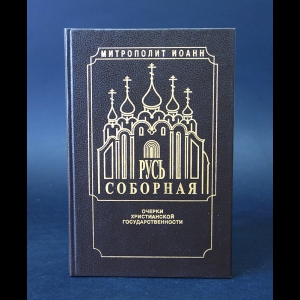 Митрополит Санкт-Петербургский и Ладожский Иоанн (Снычев) - Русь Соборная. Очерки христианской государственности