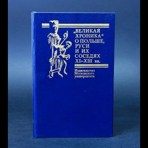 Авторский коллектив - Великая хроника о Польше, Руси и их соседях XI-XIII вв.