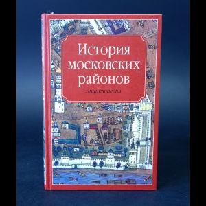 Авторский коллектив - История московских районов. Энциклопедия