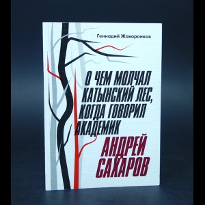 Жаворонков Геннадий - О чем молчал Катынский лес, когда говорил академик Андрей Сахаров 