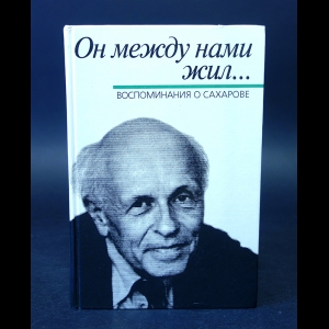 Авторский коллектив - Он между нами жил... Воспоминания о Сахарове