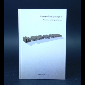 Фильштинский Исаак - Мы шагаем под конвоем. Рассказы из лагерной жизни