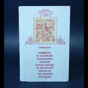 Лихоталь Т, - Повесть о славных богатырях, златом граде Киеве и великой напасти на землю Русскую 