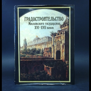 Авторский коллектив - Градостроительство Московского государства XVI-XVII веков 