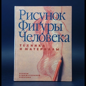 Авторский коллектив - Рисунок фигуры человека: Техника и материалы (под ред. Элберта Г., пер. с англ. Нефедова А.)