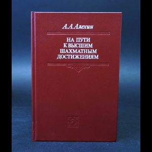 Алехин А.А. - На пути к высшим шахматным достижениям