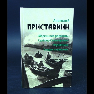 Приставкин Анатолий - Анатолий Приставкин. Собрание сочинений в 5 томах. Том 1. Маленькие рассказы. Селигер Селигерович. Птушенька. Солдат и мальчик