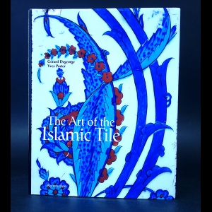 Gerard Degeorge, Yves Porter - The Art of the Islamic Tile 