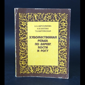 Абросимова А.А., Каплан Н.И., Митлянская Т.Б. - Художественная резьба по дереву, кости и рогу