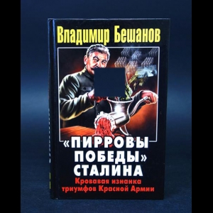 Бешанов Владимир  - Пирровы победы Сталина. Кровавая изнанка триумфов Красной Армии