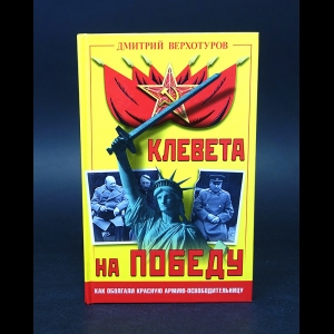 Верхотуров Дмитрий  - Клевета на Победу. Как оболгали Красную Армию - освободительницу