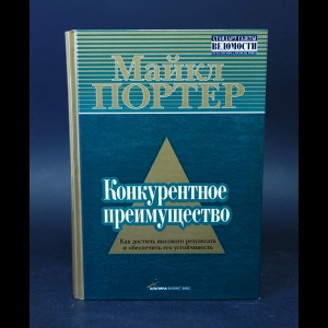 Портер Майкл - Конкурентное преимущество. Как достичь высокого результата и обеспечить его устойчивость