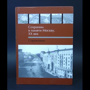 Коллектив авторов - Сохраним в памяти Москву. XX век. Сороковые 