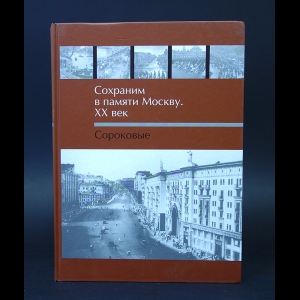 Авторский коллектив - Сохраним в памяти Москву. XX век. Сороковые 