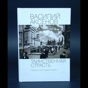 Аксенов Василий - Таинственная страсть. Роман о шестидесятниках