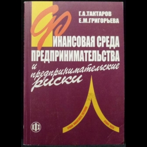 Тактаров Г.А., Григорьева Е.М. - Финансовая среда предпринимательства и предпринимательские риски (Копия)