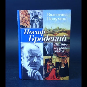 Полухина Валентина  - Иосиф Бродский. Жизнь, труды, эпоха 