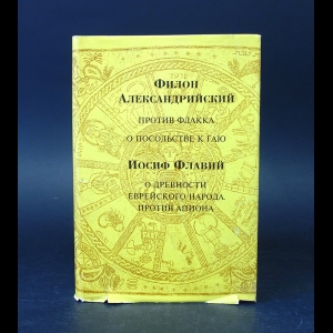 Александрийский Филон, Флавий Иосиф - Филон Александрийский. Против Флакка о посольстве к Гаю. Иосиф Флавий. О древности еврейского народа