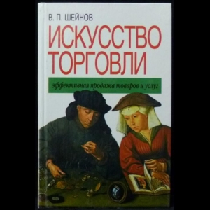 Шейнов Виктор - Искусство торговли. Эффективная продажа товаров и услуг