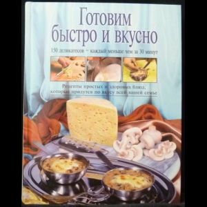 Авторский коллектив - Готовим быстро и вкусно. 150 деликатесов - каждый меньше чем за 30 минут