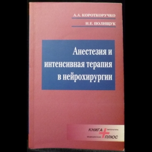 Короткоручко А.А., Полищук Н.Е. - Анестезия и интенсивная терапия в нейрохирургии