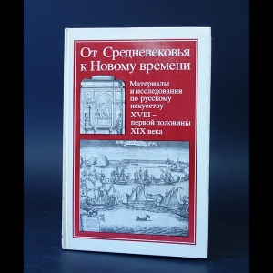 Авторский коллектив - От Средневековья к Новому времени. Материалы и исследования по русскому искусству XVIII - первой половины XIX века